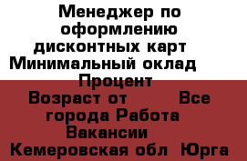 Менеджер по оформлению дисконтных карт  › Минимальный оклад ­ 20 000 › Процент ­ 20 › Возраст от ­ 20 - Все города Работа » Вакансии   . Кемеровская обл.,Юрга г.